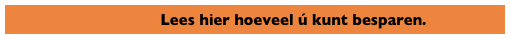                                   Lees hier hoeveel ú kunt besparen.